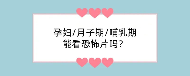 孕妇/月子期/哺乳期看恐怖片吗?