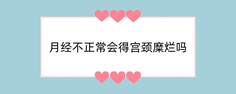 月经不正常会得宫颈糜烂吗