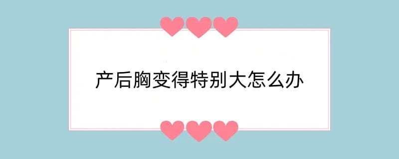 产后胸变得特别大怎么办